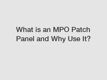 What is an MPO Patch Panel and Why Use It?