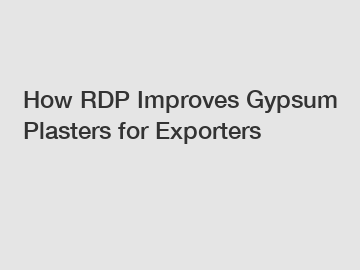 How RDP Improves Gypsum Plasters for Exporters