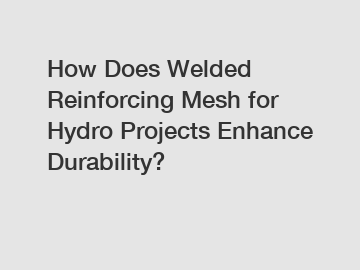 How Does Welded Reinforcing Mesh for Hydro Projects Enhance Durability?