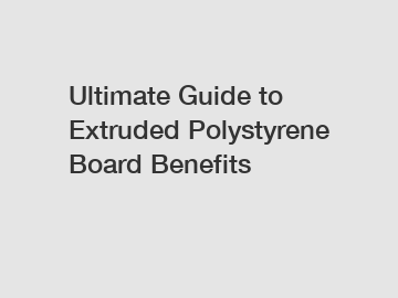 Ultimate Guide to Extruded Polystyrene Board Benefits