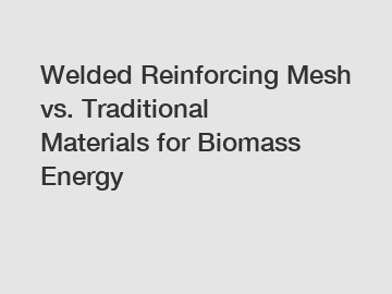 Welded Reinforcing Mesh vs. Traditional Materials for Biomass Energy