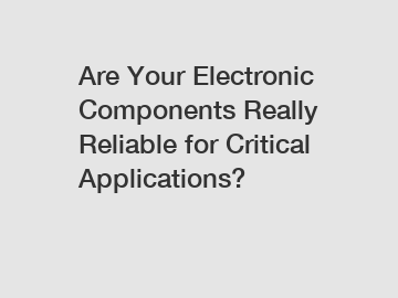 Are Your Electronic Components Really Reliable for Critical Applications?