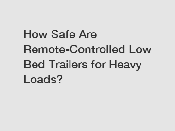 How Safe Are Remote-Controlled Low Bed Trailers for Heavy Loads?