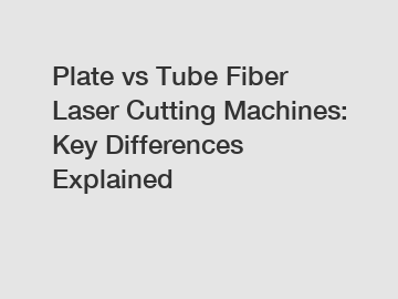 Plate vs Tube Fiber Laser Cutting Machines: Key Differences Explained