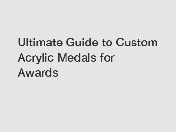 Ultimate Guide to Custom Acrylic Medals for Awards