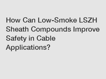 How Can Low-Smoke LSZH Sheath Compounds Improve Safety in Cable Applications?