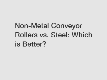 Non-Metal Conveyor Rollers vs. Steel: Which is Better?