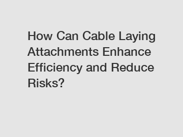 How Can Cable Laying Attachments Enhance Efficiency and Reduce Risks?