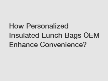 How Personalized Insulated Lunch Bags OEM Enhance Convenience?