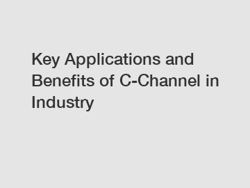 Key Applications and Benefits of C-Channel in Industry