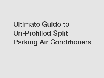 Ultimate Guide to Un-Prefilled Split Parking Air Conditioners