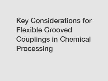 Key Considerations for Flexible Grooved Couplings in Chemical Processing