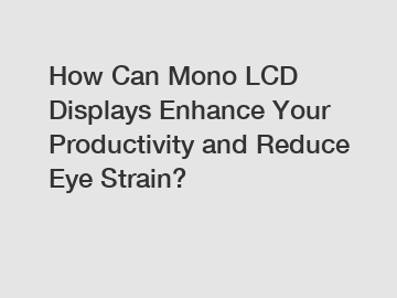 How Can Mono LCD Displays Enhance Your Productivity and Reduce Eye Strain?