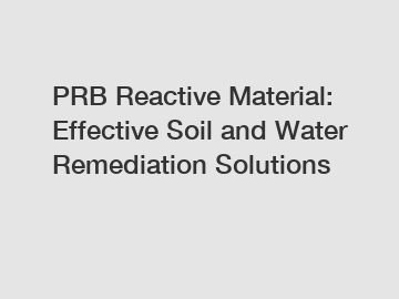 PRB Reactive Material: Effective Soil and Water Remediation Solutions