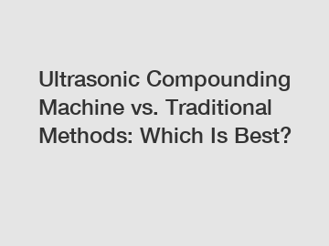 Ultrasonic Compounding Machine vs. Traditional Methods: Which Is Best?