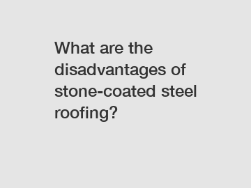 What are the disadvantages of stone-coated steel roofing?