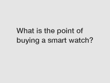 What is the point of buying a smart watch?