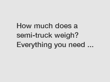 How much does a semi-truck weigh? Everything you need ...