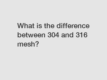 What is the difference between 304 and 316 mesh?