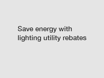Save energy with lighting utility rebates