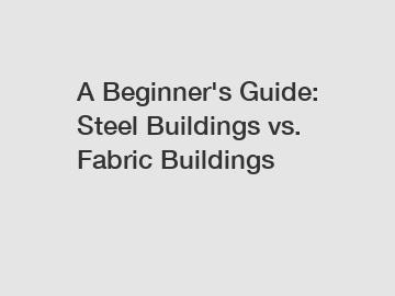 A Beginner's Guide: Steel Buildings vs. Fabric Buildings
