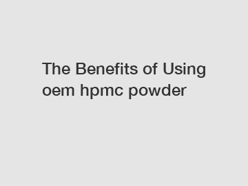 The Benefits of Using oem hpmc powder