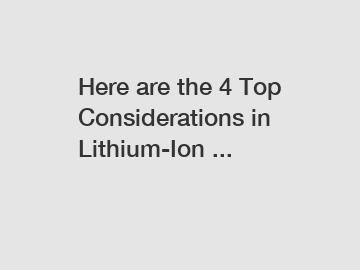 Here are the 4 Top Considerations in Lithium-Ion ...