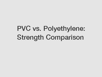 PVC vs. Polyethylene: Strength Comparison