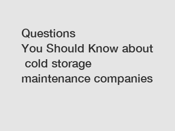 Questions You Should Know about cold storage maintenance companies