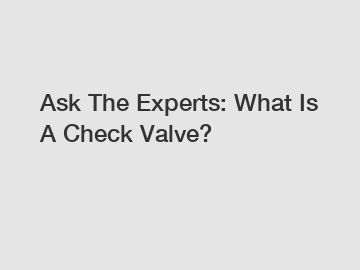 Ask The Experts: What Is A Check Valve?