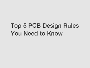 Top 5 PCB Design Rules You Need to Know