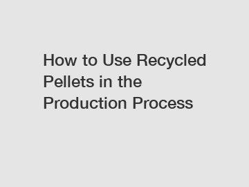 How to Use Recycled Pellets in the Production Process