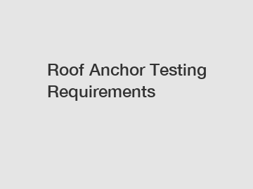 Roof Anchor Testing Requirements