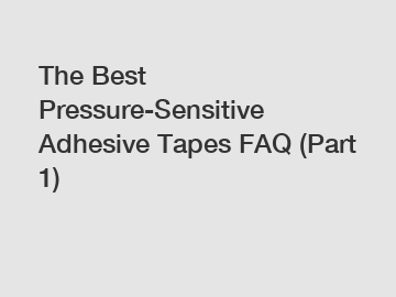 The Best Pressure-Sensitive Adhesive Tapes FAQ (Part 1)