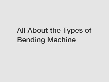 All About the Types of Bending Machine