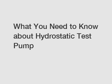 What You Need to Know about Hydrostatic Test Pump What You Need to Know about Hydrostatic Test Pump