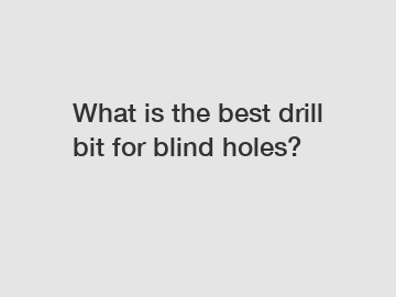 What is the best drill bit for blind holes?