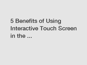 5 Benefits of Using Interactive Touch Screen in the ...