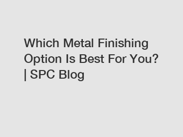 Which Metal Finishing Option Is Best For You? | SPC Blog