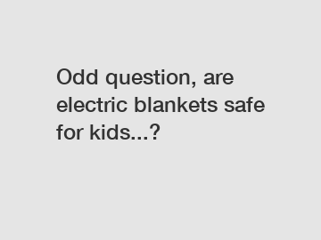 Odd question, are electric blankets safe for kids...?