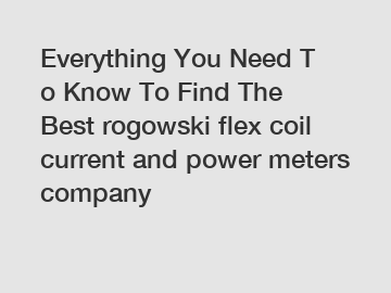 Everything You Need To Know To Find The Best rogowski flex coil current and power meters company