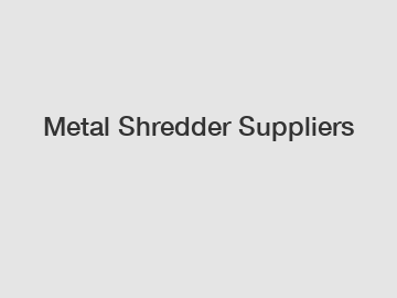 Metal Shredder Suppliers