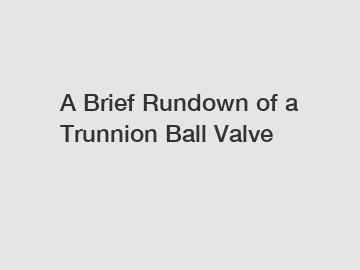 A Brief Rundown of a Trunnion Ball Valve