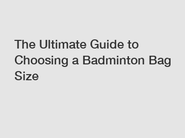 The Ultimate Guide to Choosing a Badminton Bag Size