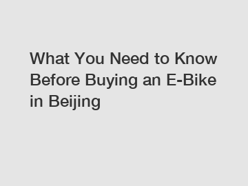 What You Need to Know Before Buying an E-Bike in Beijing