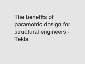 The benefits of parametric design for structural engineers - Tekla