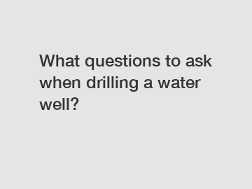 What questions to ask when drilling a water well?