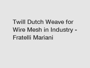 Twill Dutch Weave for Wire Mesh in Industry - Fratelli Mariani