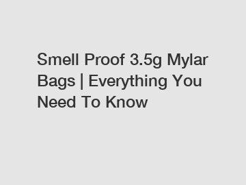 Smell Proof 3.5g Mylar Bags | Everything You Need To Know