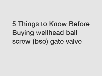 5 Things to Know Before Buying wellhead ball screw (bso) gate valve